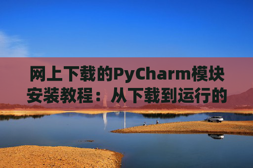 网上下载的PyCharm模块安装教程：从下载到运行的全流程